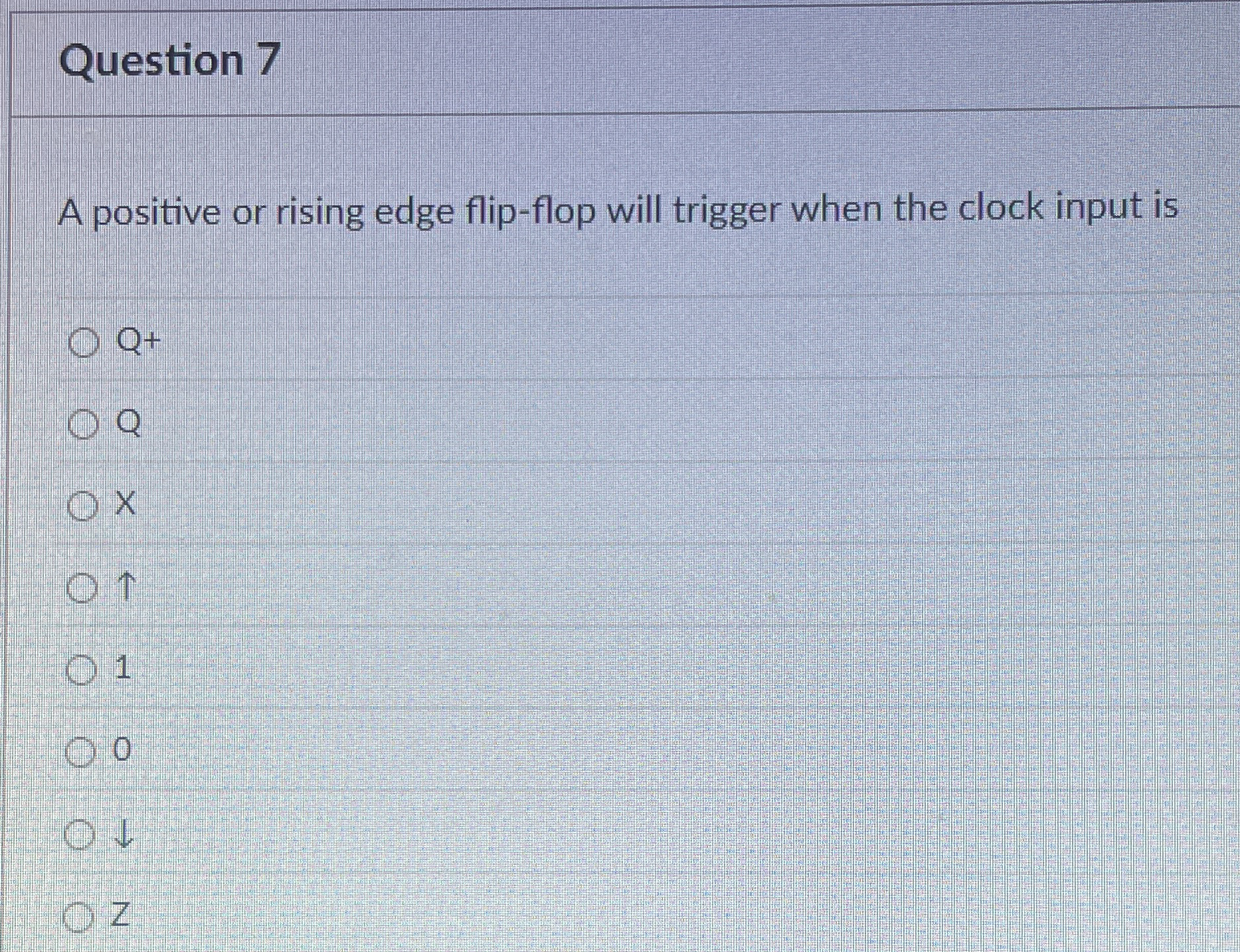 Question 7 A positive or rising edge flip - flop