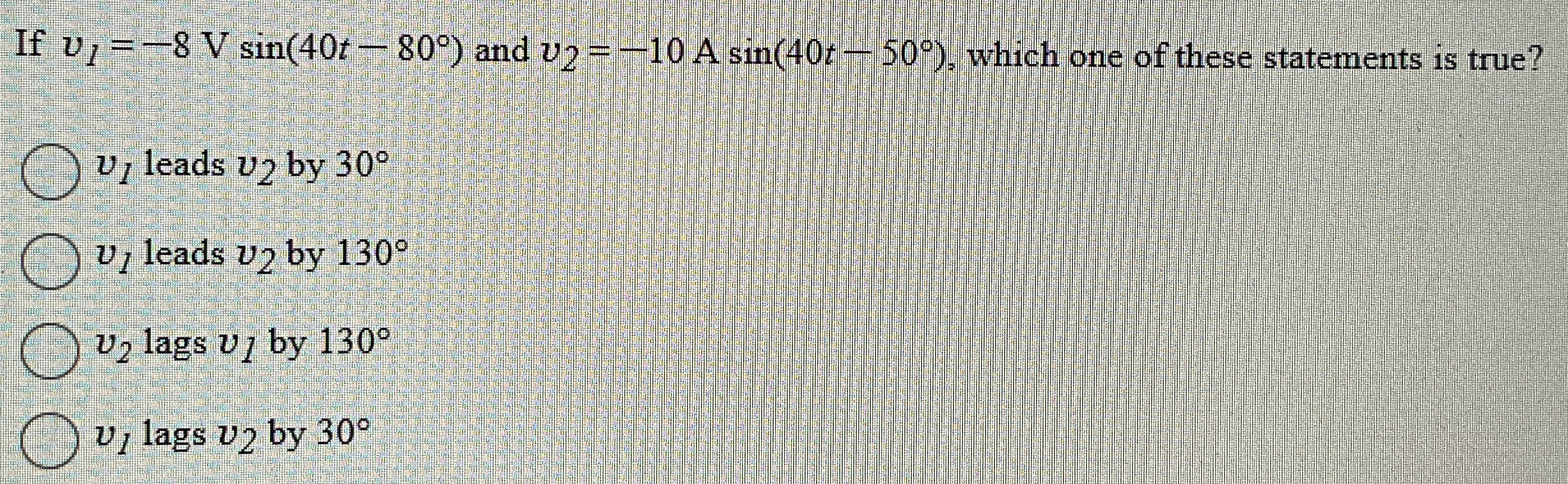 If v 1 = - 8 Vsin ( 4 0 t - 8 0 ) and v 2 = - 1 0