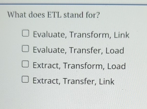 What does ETL stand for? Evaluate, Transform,