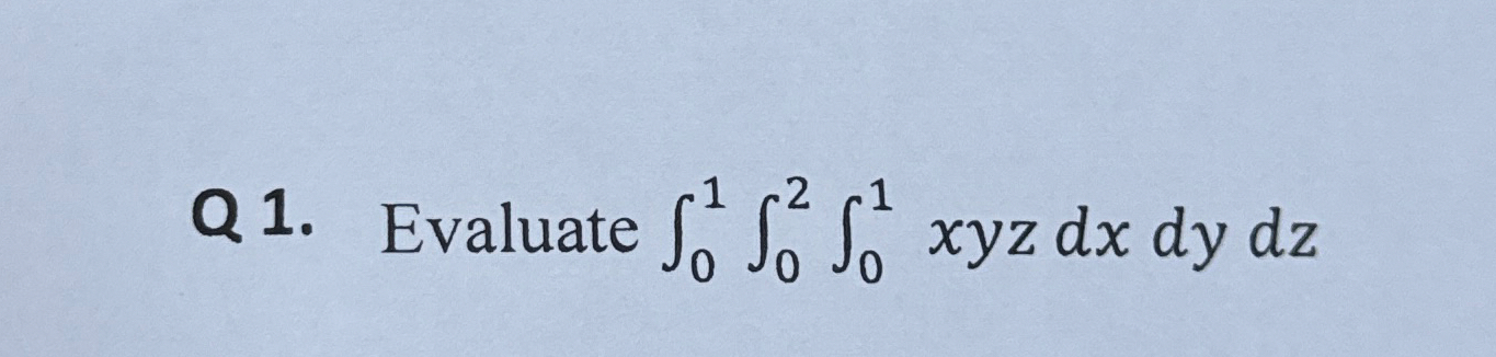 Q 1 . Evaluate 0 1 0 2 0 1 x y z d x d y d z