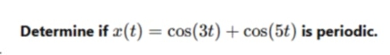 Determine if x ( t ) = c o s ( 3 t ) + c o s ( 5