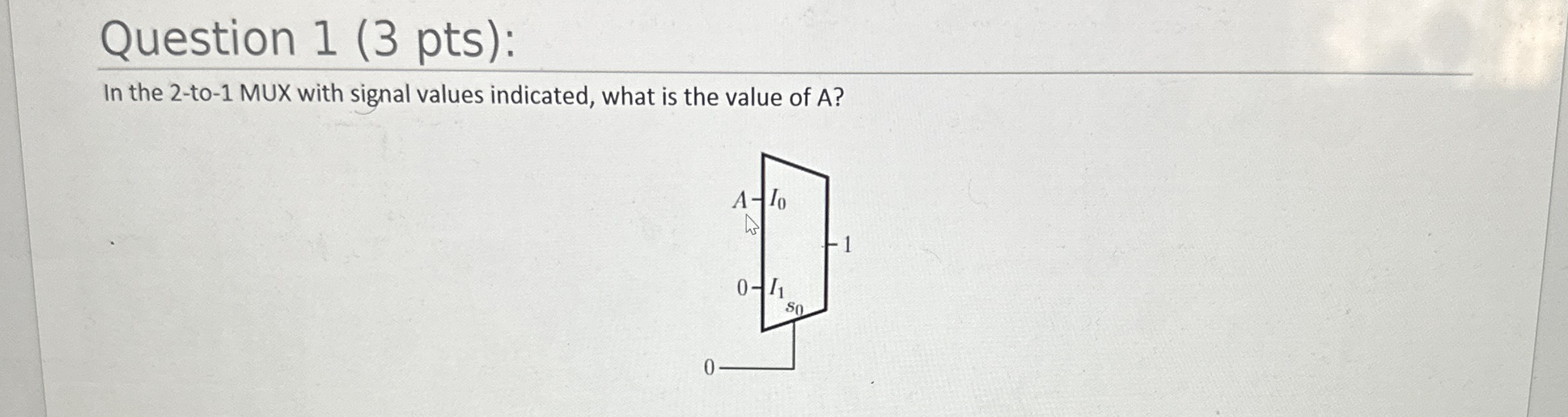 Question 1 ( 3 pts ) : In the 2 - to - 1 MUX with