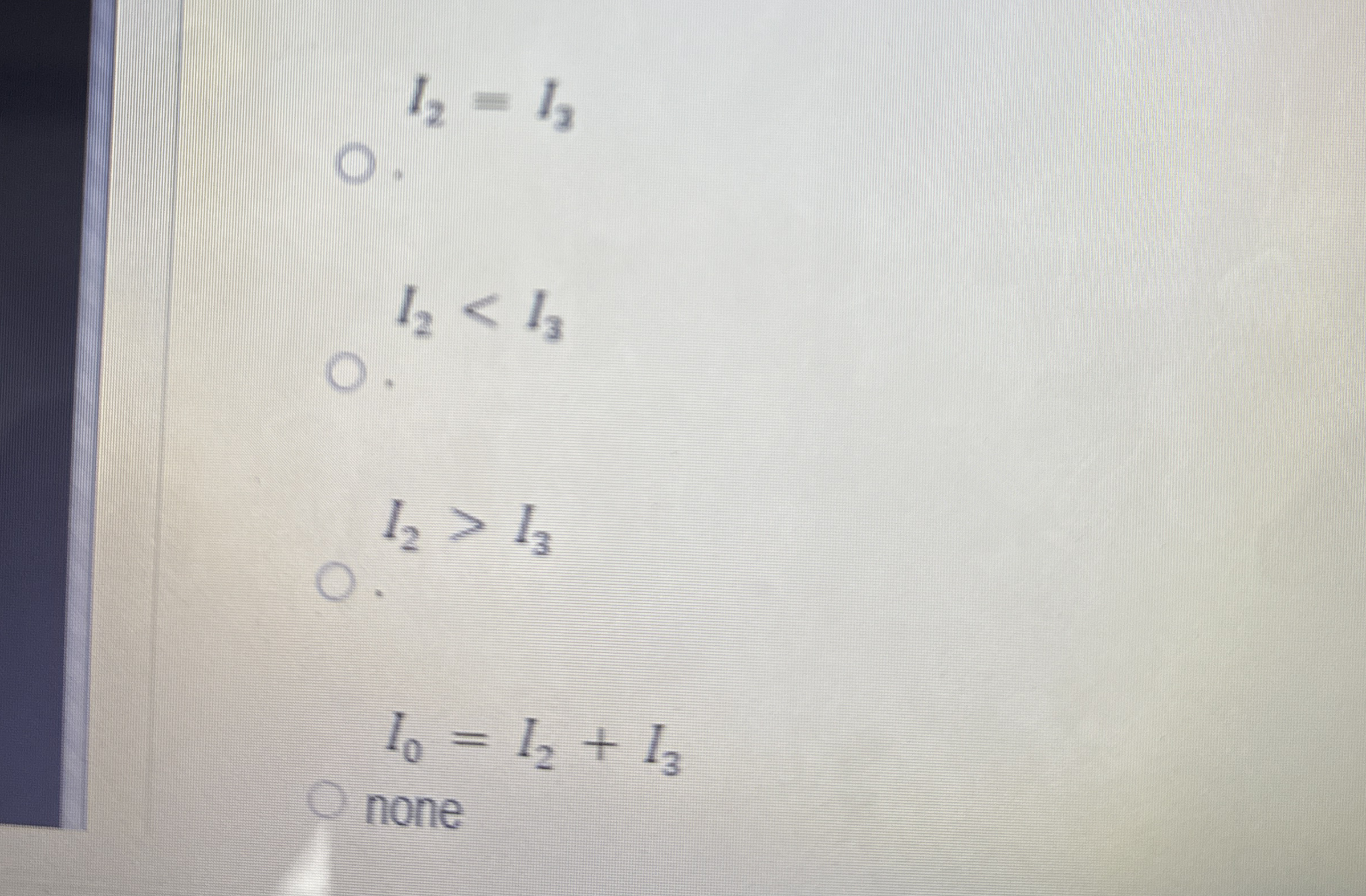 I 2 = I 3 I 2 I 3 I 0 = I 2 + I 3 none