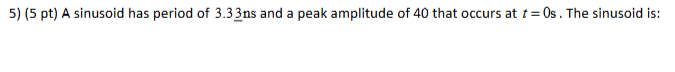 5 ) ( 5 pt ) A sinusoid has period of 3 . 3 3 ns