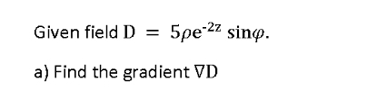 Given field D = 5 e - 2 z s i n . a ) Find the