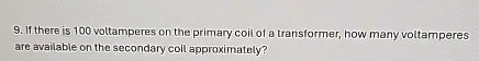 If there is 1 0 0 voltamperes on the primary coil