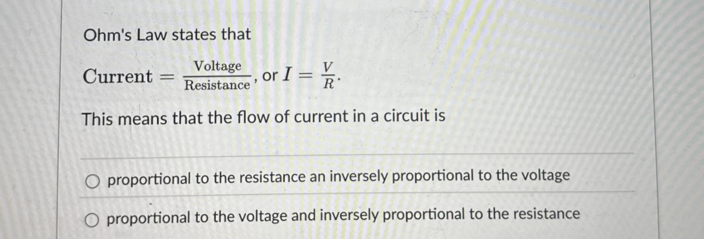 Ohm's Law states that Current = V o l t a g e R e