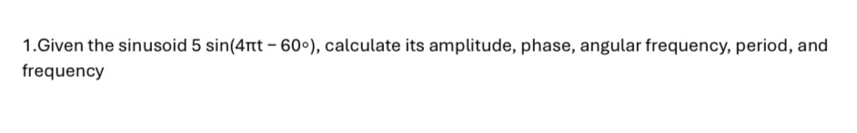 1 . Given the sinusoid 5 s i n ( 4 t - 6 0 ) ,