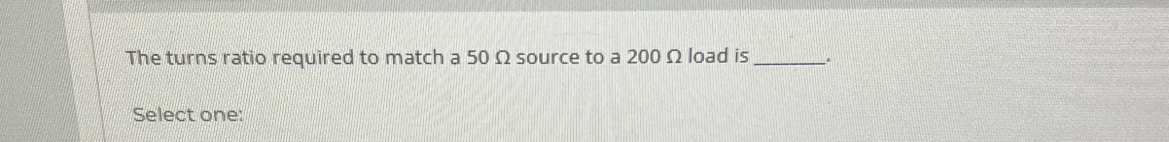 The turns ratio required to match a 5 0 source to