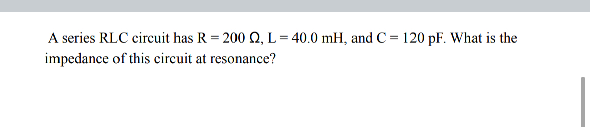 A series RLC circuit has R = 2 0 0 , L = 4 0 . 0
