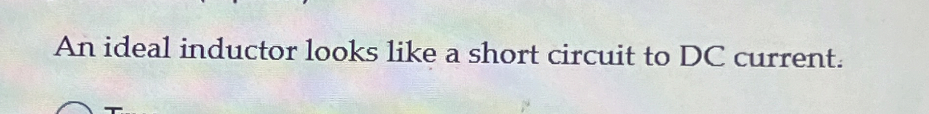 An ideal inductor looks like a short circuit to