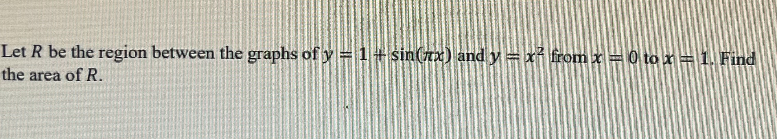 Let R be the region between the graphs of y = 1 +