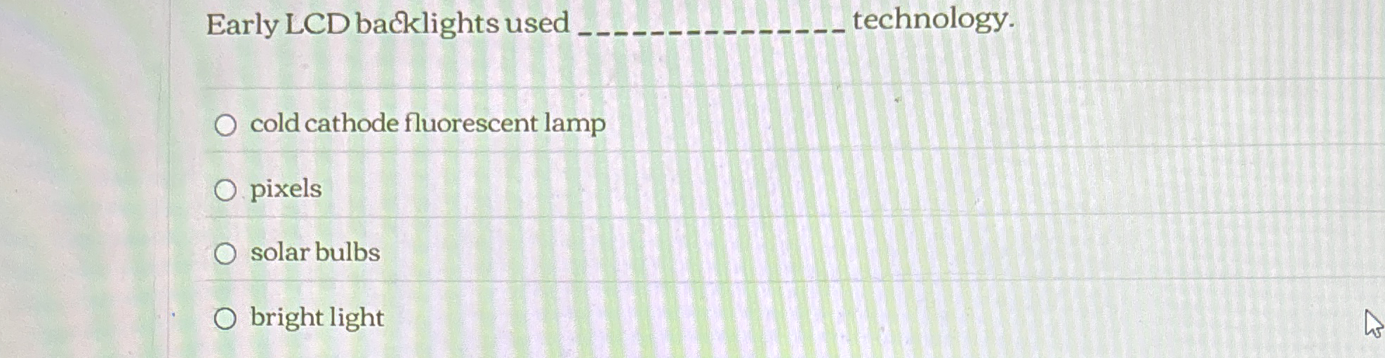Early LCD backlights used q , technology. cold