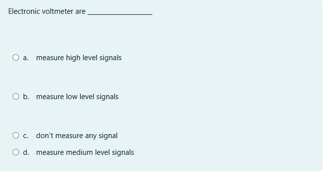 Electronic voltmeter are . a . measure high level