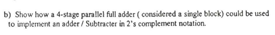 b ) Show how a 4 - stage parallel full adder (