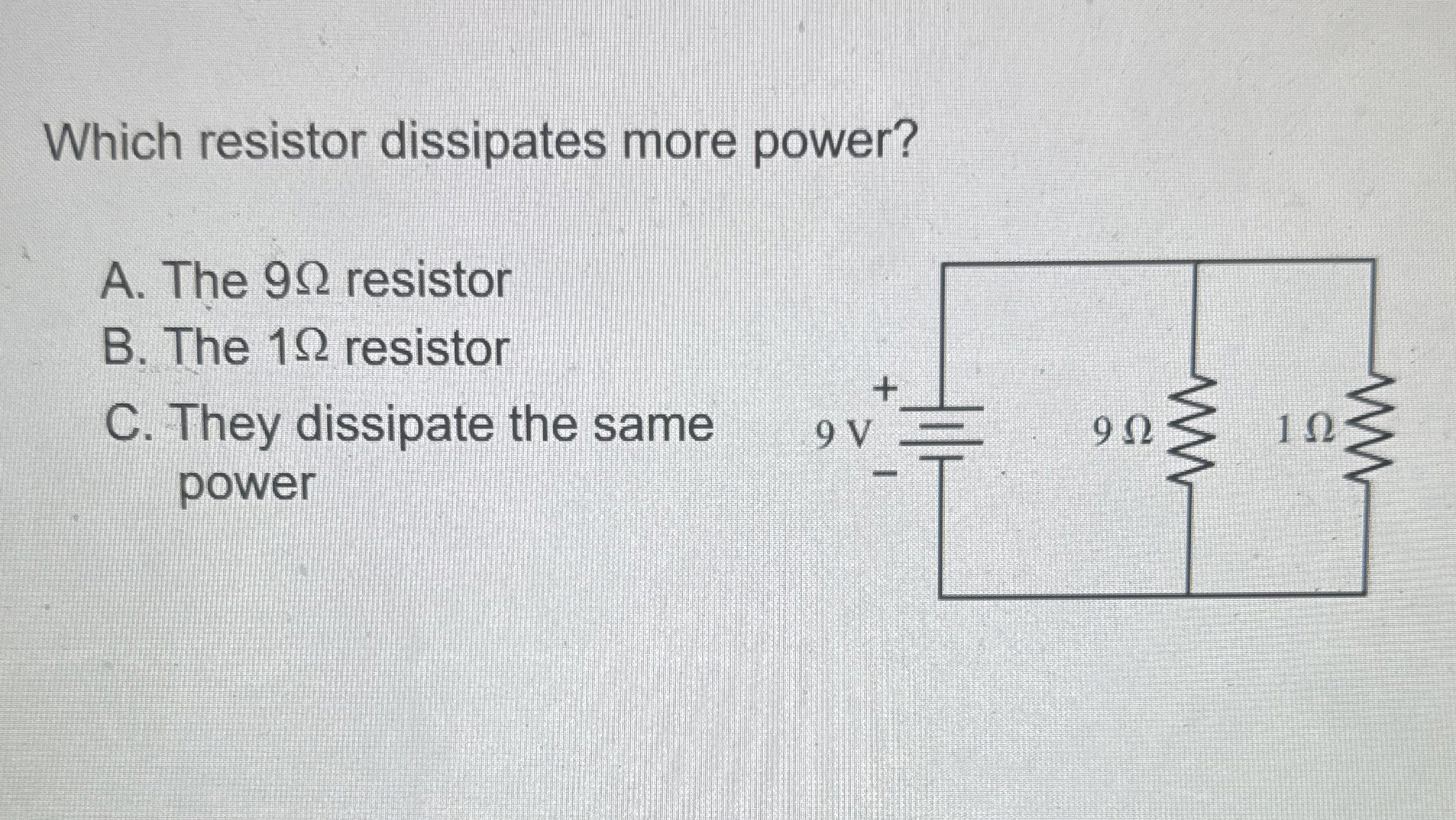 Which resistor dissipates more power? A . The 9