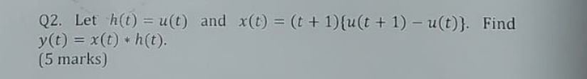 Q 2 . Let h ( t ) = u ( t ) and x ( t ) = ( t + 1