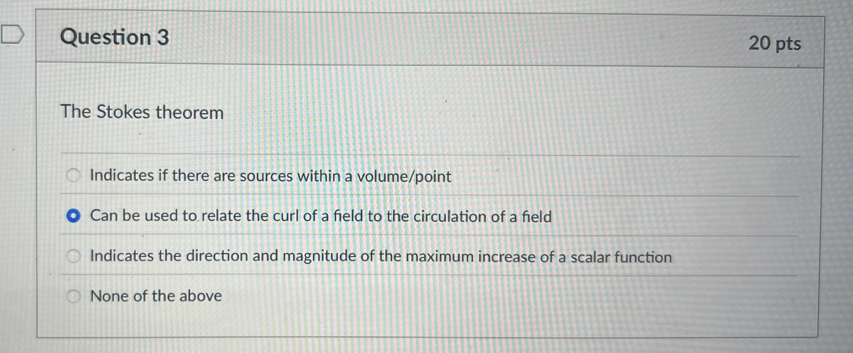 Question 3 2 0 pts The Stokes theorem Indicates