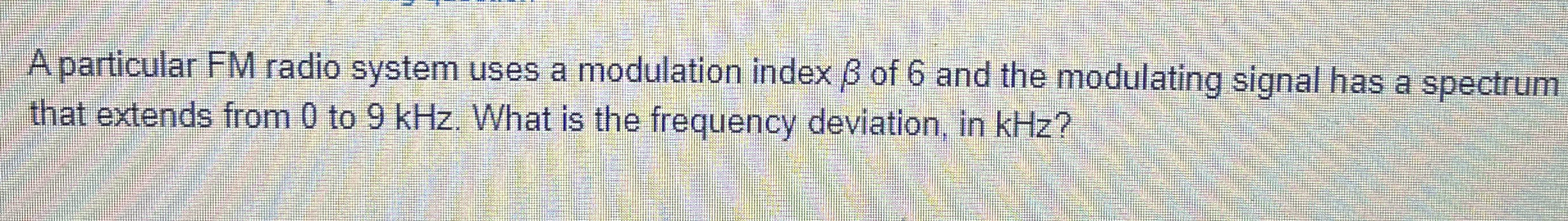 A particular FM radio system uses a modulation