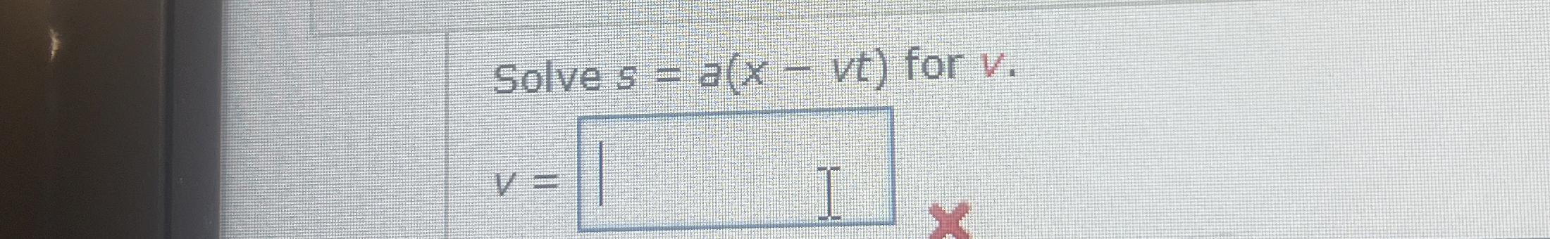 Solve s = a ( x - v t ) for v . v =