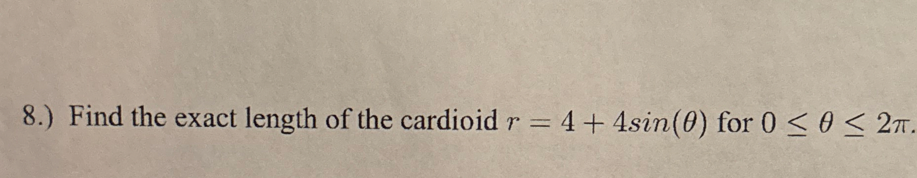 8 . ) Find the exact length of the cardioid r = 4