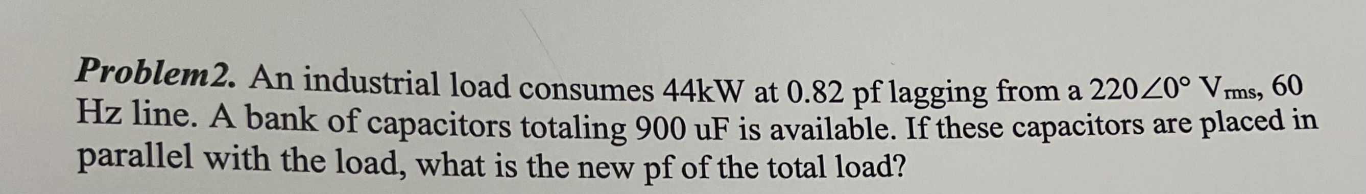 Problem 2 . An industrial load consumes 4 4 kW at