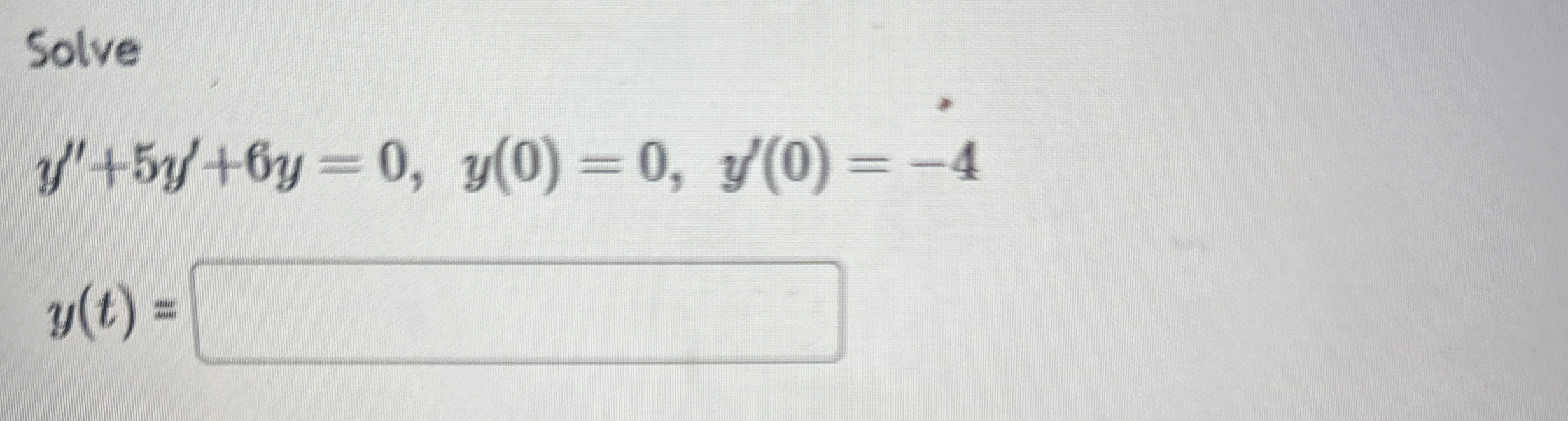 Solve y ' ' + 5 y ' + 6 y = 0 , y ( 0 ) = 0 , y '