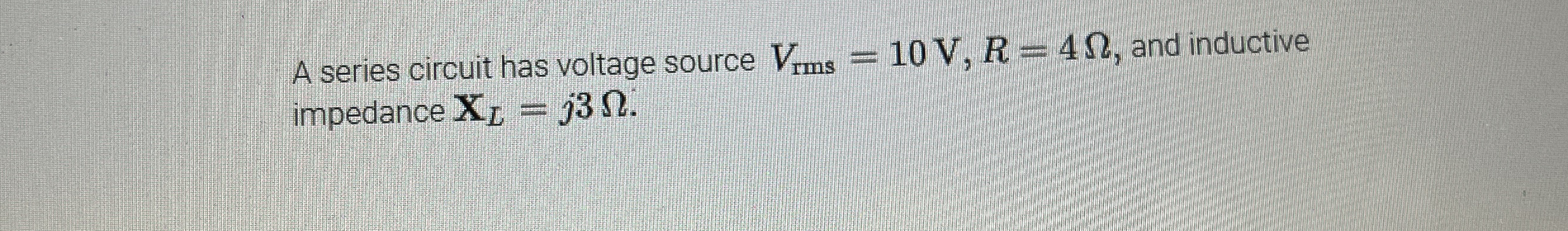 A series circuit has voltage source V r m s = 1 0