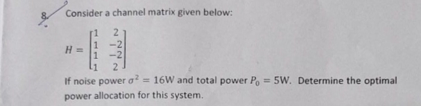 Consider a channel matrix given below: H = [ 1 2