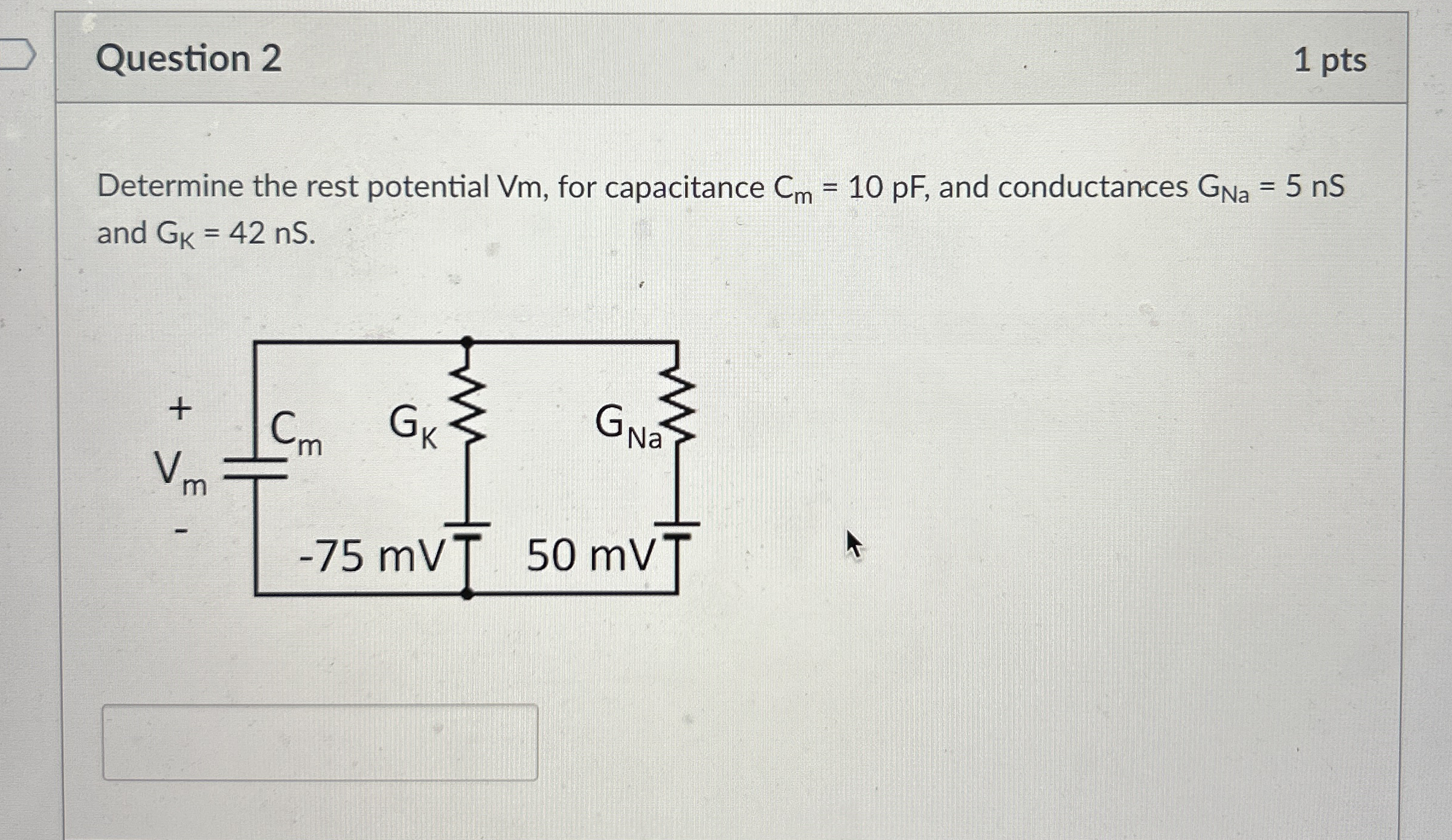 Question 2 1 pts Determine the rest potential Vm