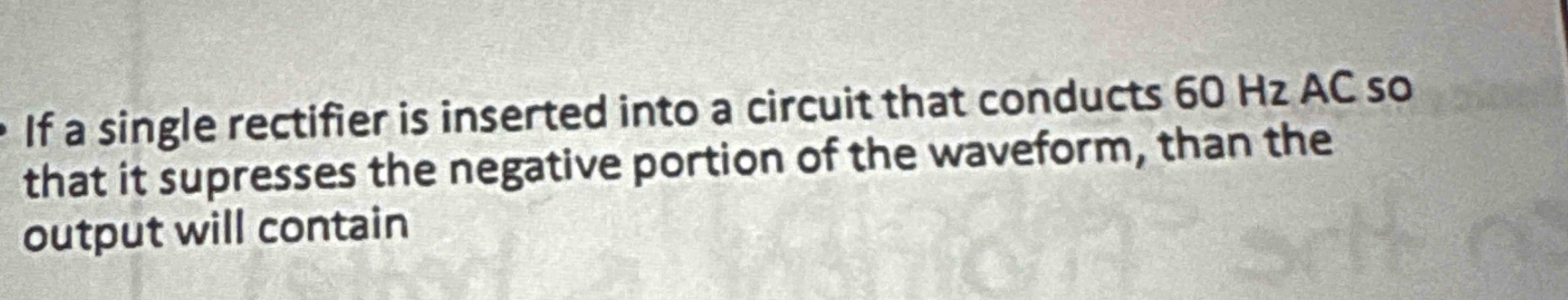 If a single rectifier is inserted into a circuit
