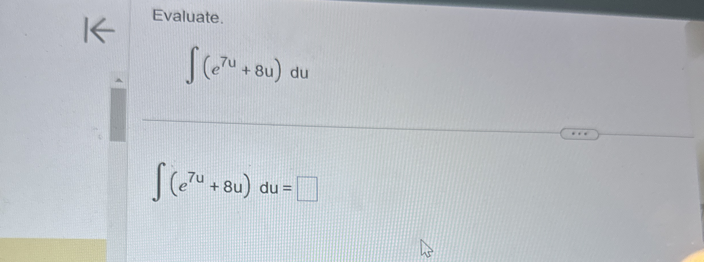 Evaluate. ( e 7 u + 8 u ) d u ( e 7 u + 8 u ) d u