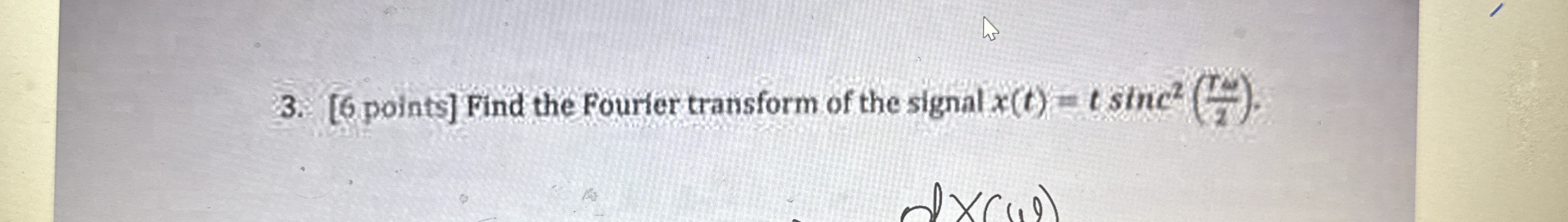 [ 6 points ] Find the Fourier transform of the