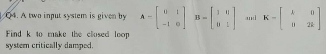 Q 4 . A two input system is given by , A = [ 0 1