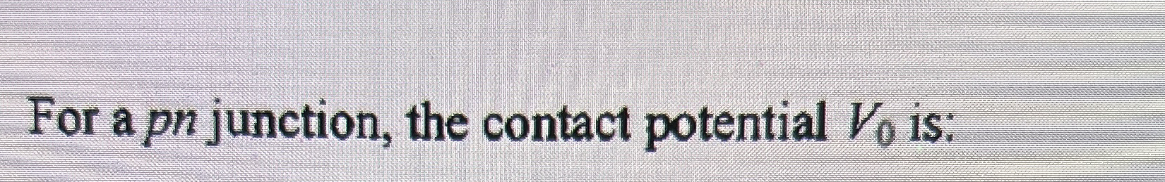 For a p n junction, the contact potential V 0 is: