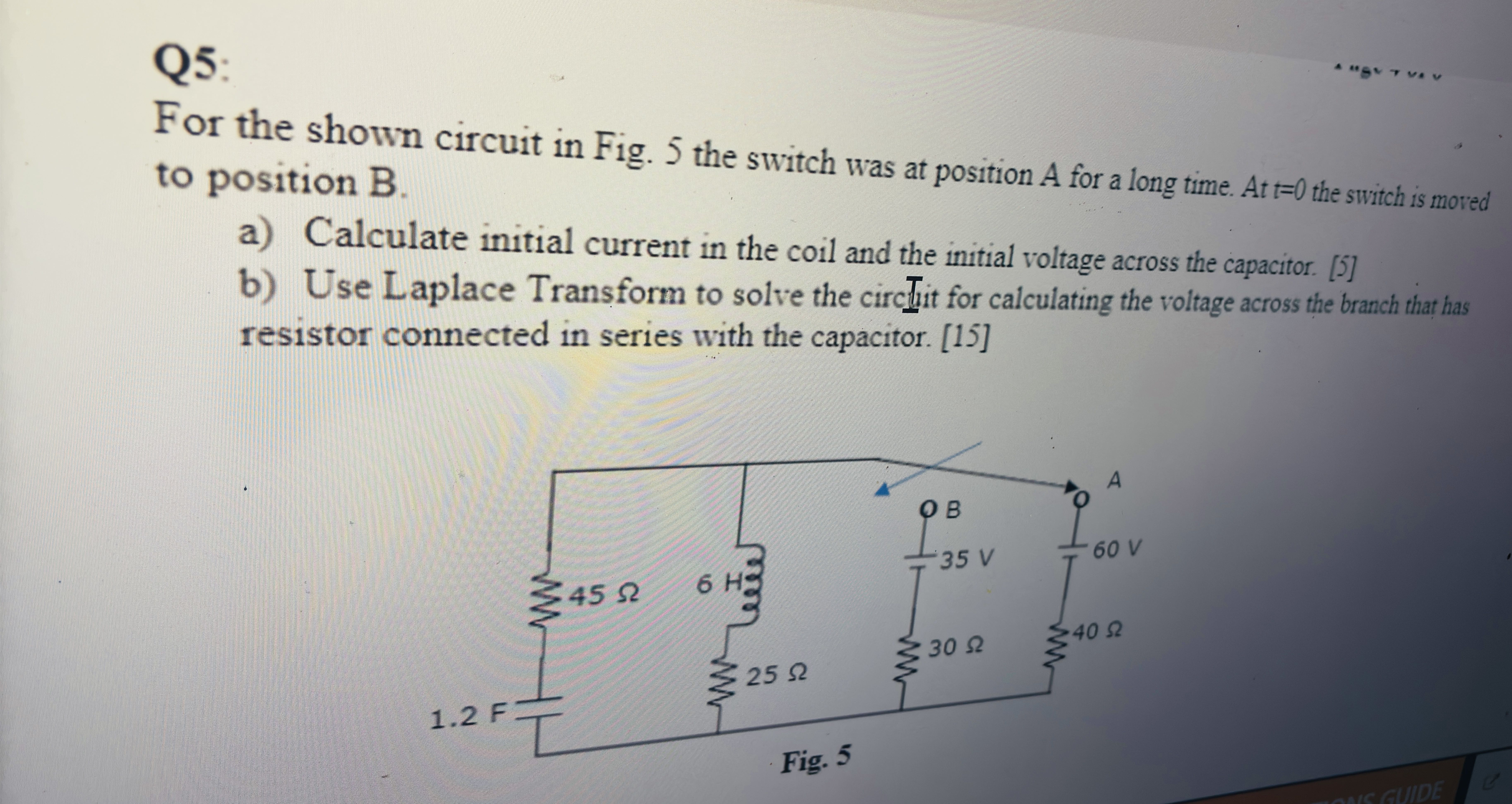 Q 5 :For the shown circuit in Fig. 5 the switch