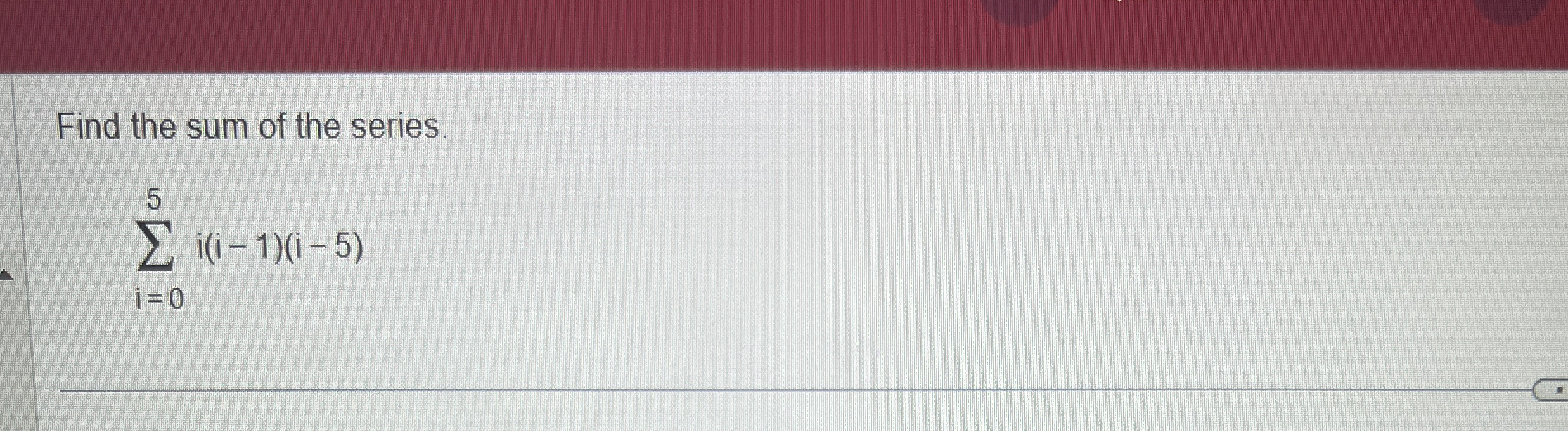 Find the sum of the series. i = 0 5 i ( i - 1 ) (