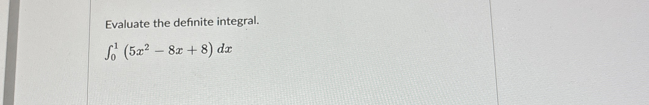 Evaluate the definite integral. 0 1 ( 5 x 2 - 8 x