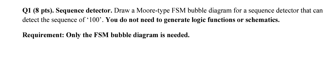 Q 1 ( 8 pts ) . Sequence detector. Draw a Moore -