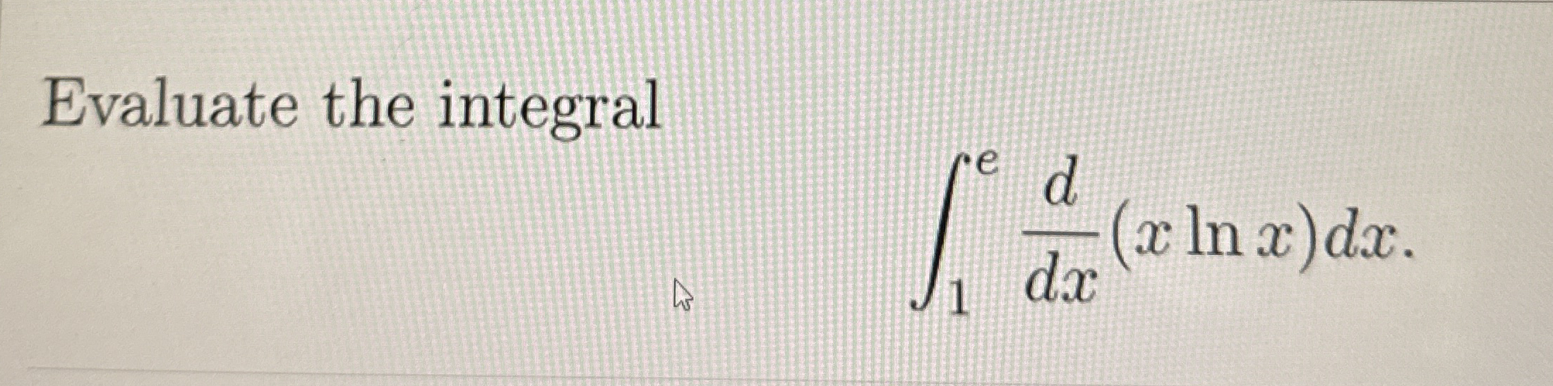 Evaluate the integral 1 e d d x ( x l n x ) d x