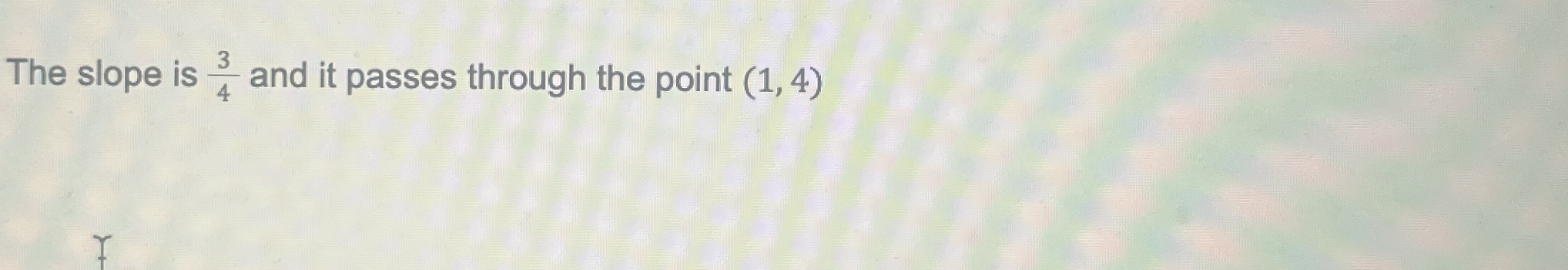 The slope is 3 4 and it passes through the point