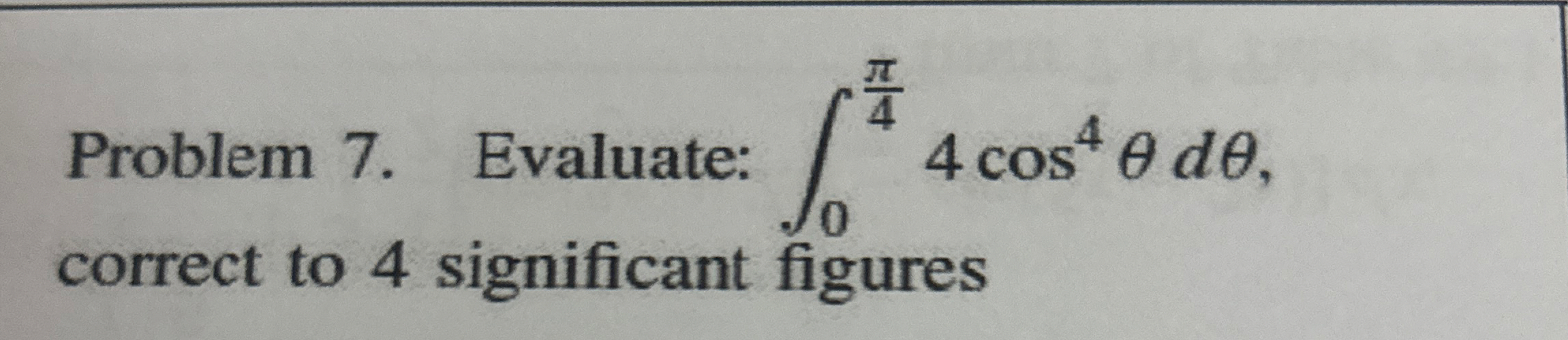 Problem 7 . Evaluate: 0 4 4 c o s 4 d , correct