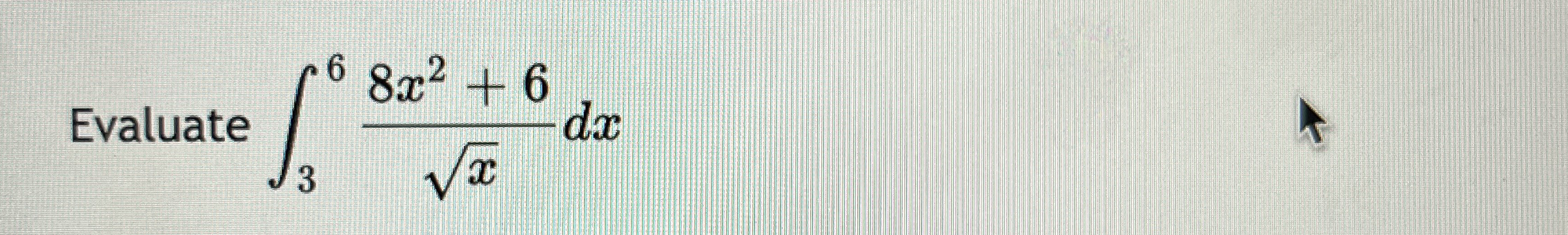 Evaluate 3 6 8 x 2 + 6 x 2 d x