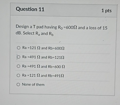 Question 1 1 1 pts Design a T pad having R 0 = 6