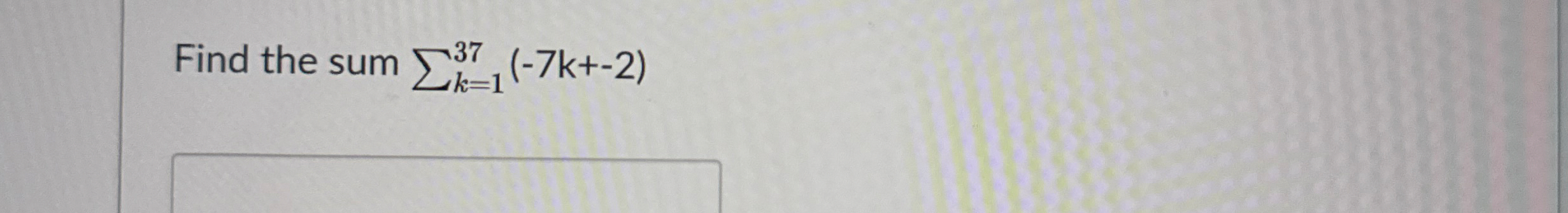 Find the sum k = 1 3 7 ( - 7 k + - 2 )