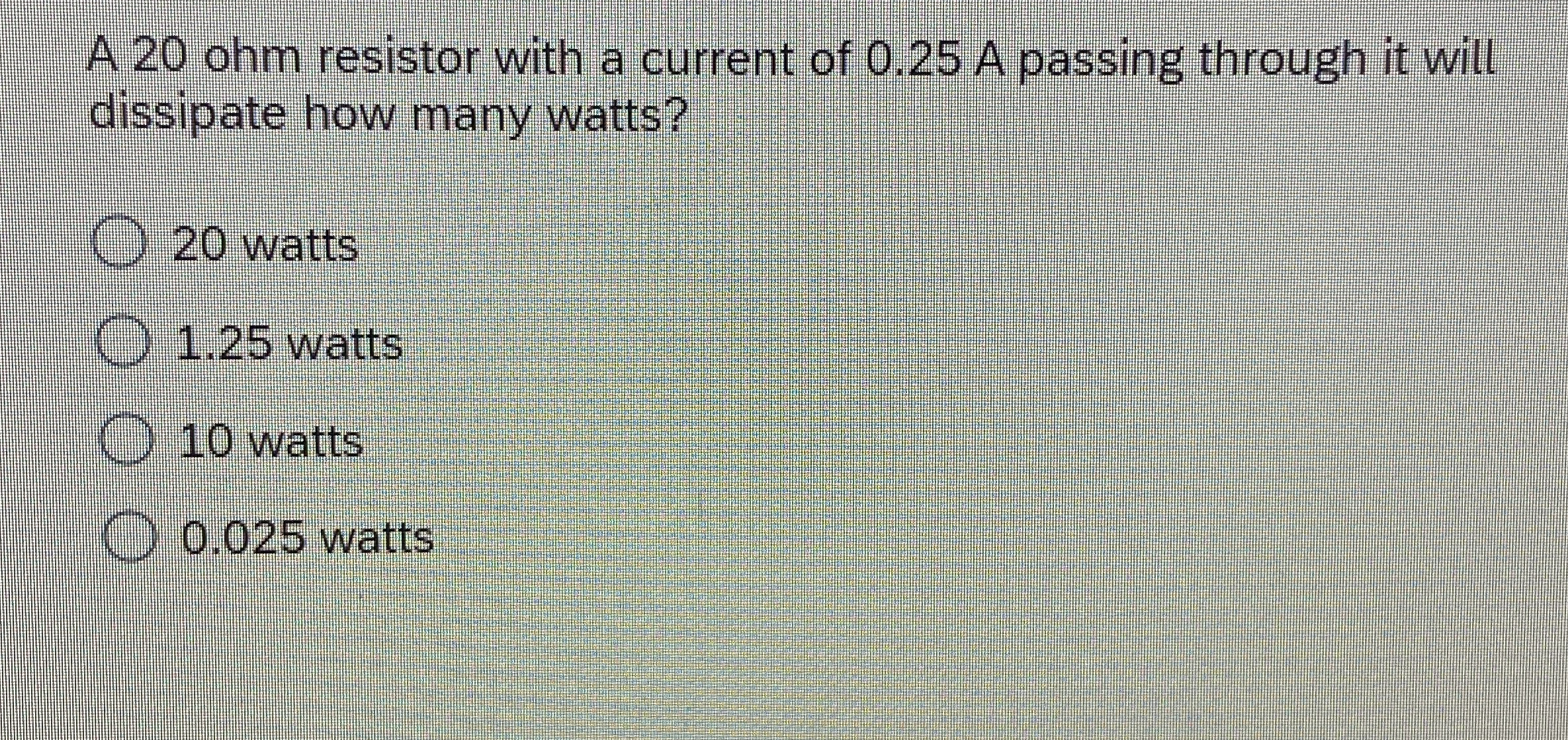 A 2 0 ohm resistor with a current of 0 . 2 5 A
