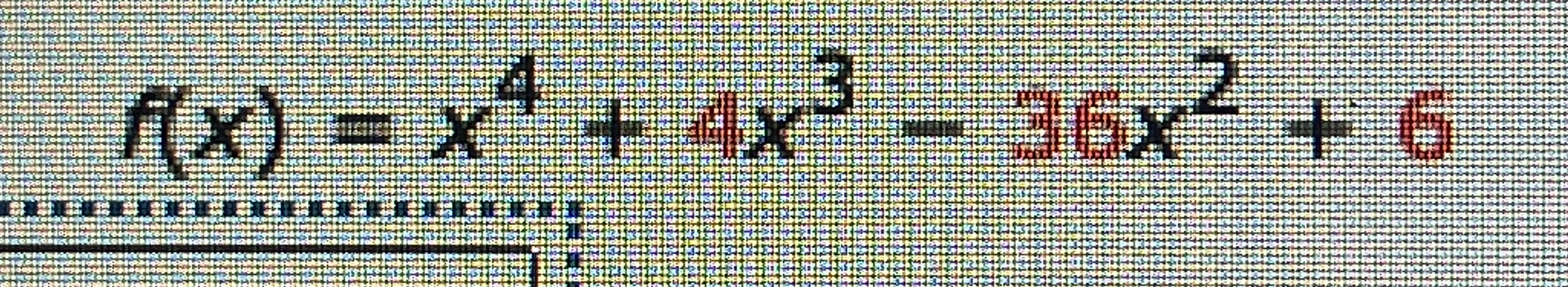 f ( x ) = x 4 + 4 x 3 - 3 6 x 2 + 6 Find the