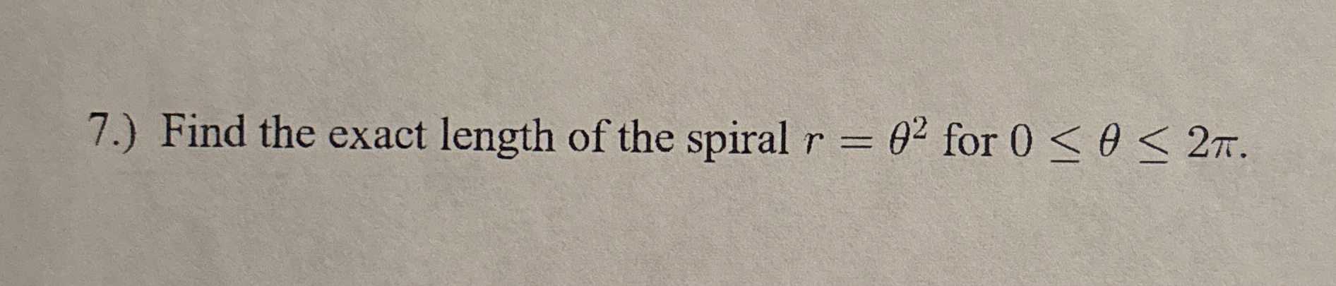 7 . ) Find the exact length of the spiral r = 2