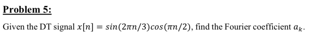 Problem 5 : Given the DT signal x [ n ] = s i n (