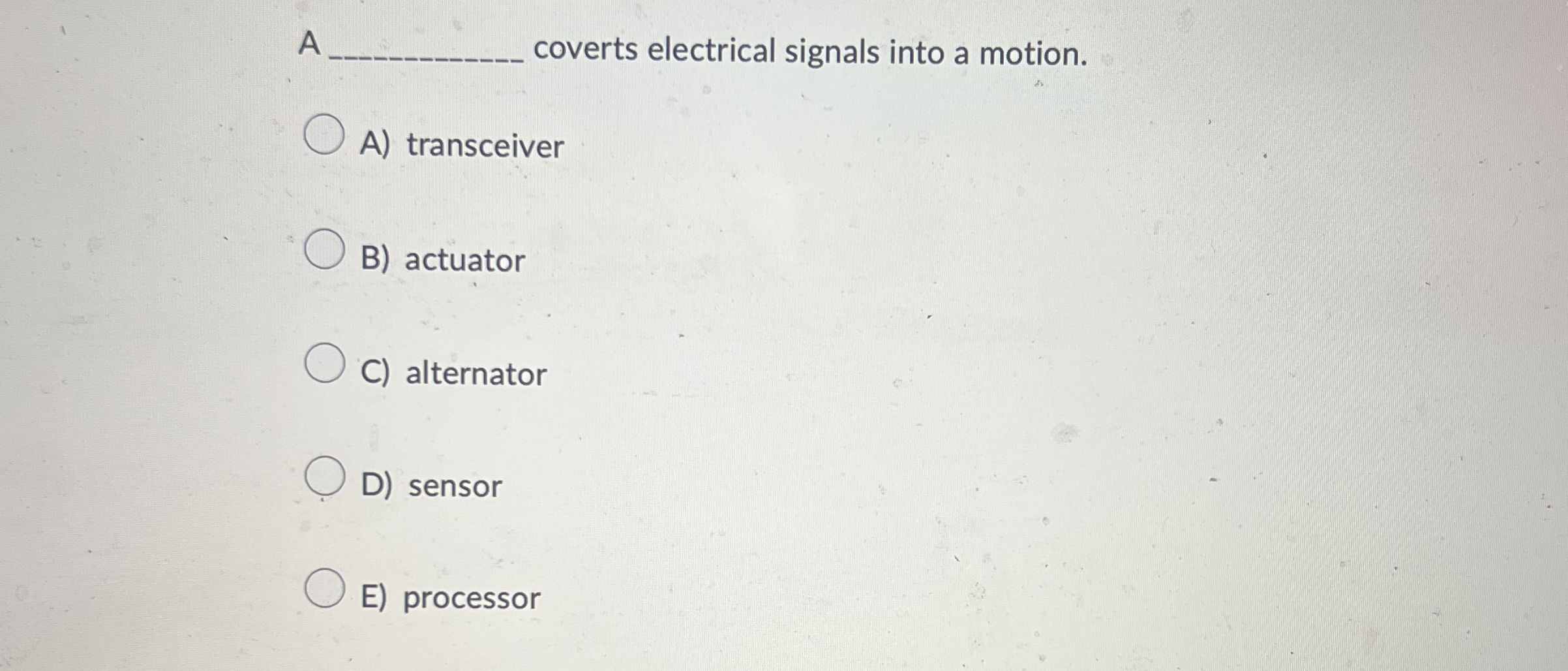 A coverts electrical signals into a motion. A )